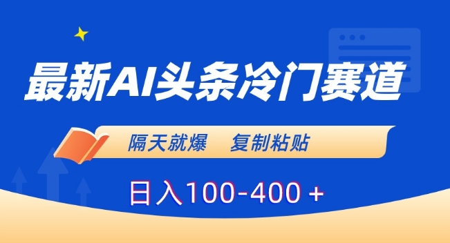 最新AI头条冷门赛道，隔天就爆，复制粘贴日入100-400＋【揭秘】-大兵轻创资源库