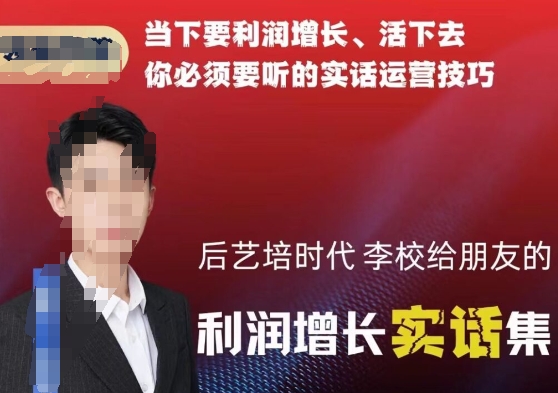后艺培时代李校给朋友的利润增长实话集，当下要利润增长、活下去你必须要听的实话运营技巧-大兵轻创资源库
