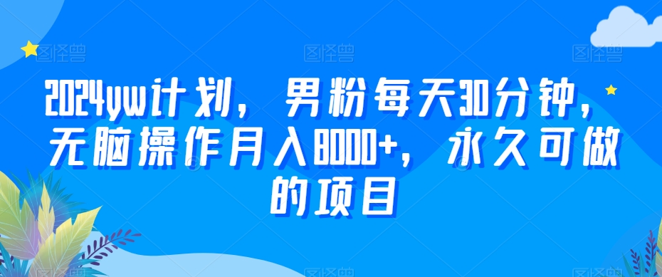 2024yw计划，男粉每天30分钟，无脑操作月入8000+，永久可做的项目【揭秘】-大兵轻创资源库