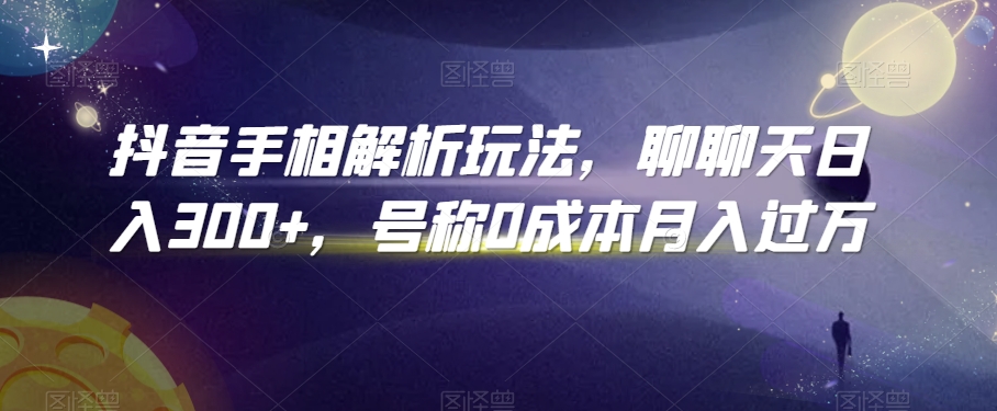 抖音手相解析玩法，聊聊天日入300+，号称0成本月入过万【揭秘】-大兵轻创资源库