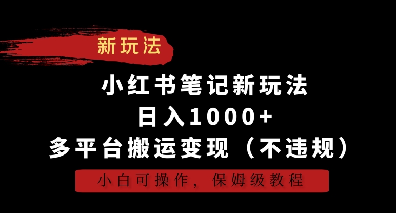 小红书笔记新玩法，日入1000+，多平台搬运变现（不违规），小白可操作，保姆级教程【揭秘】-大兵轻创资源库