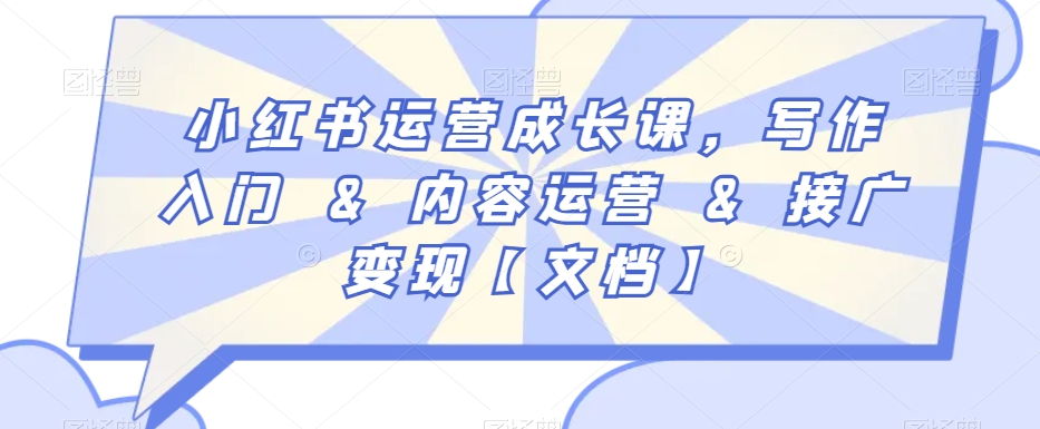 小红书运营成长课，写作入门&内容运营&接广变现【文档】-大兵轻创资源库