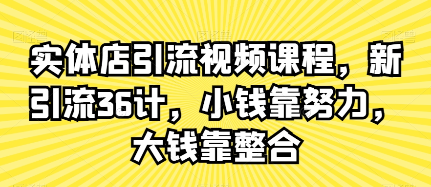 实体店引流视频课程，新引流36计，小钱靠努力，大钱靠整合-大兵轻创资源库
