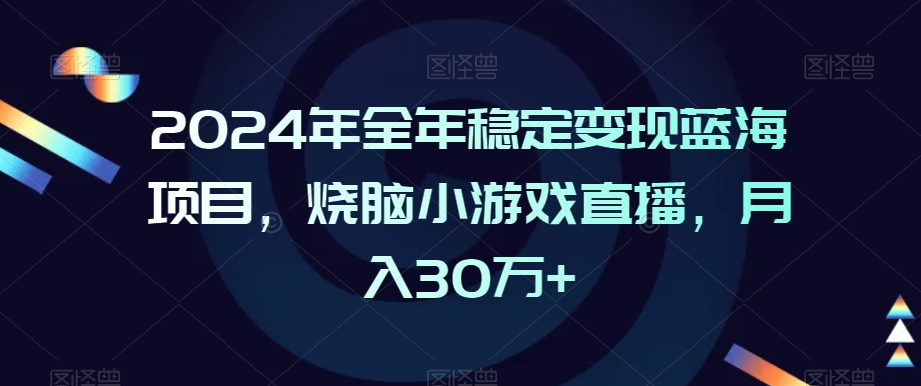 2024年全年稳定变现蓝海项目，烧脑小游戏直播，月入30万+【揭秘】-大兵轻创资源库