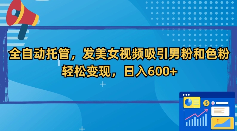 全自动托管，发美女视频吸引男粉和色粉，轻松变现，日入600+【揭秘】-大兵轻创资源库