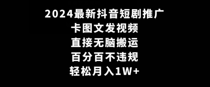 2024最新抖音短剧推广，卡图文发视频，直接无脑搬，百分百不违规，轻松月入1W+【揭秘】-大兵轻创资源库