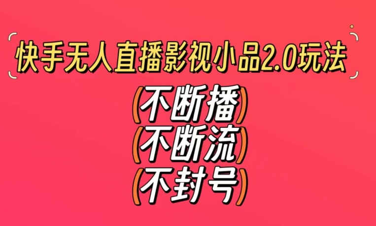 快手无人直播影视小品2.0玩法，不断流，不封号，不需要会剪辑，每天能稳定500-1000+【揭秘】-大兵轻创资源库
