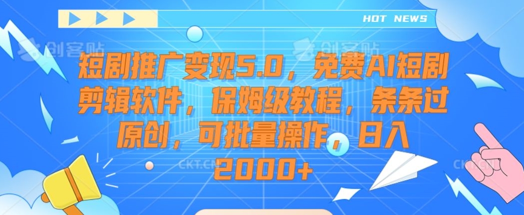 短剧推广变现5.0，免费AI短剧剪辑软件，保姆级教程，条条过原创，可批量操作，日入2000+【揭秘】-大兵轻创资源库
