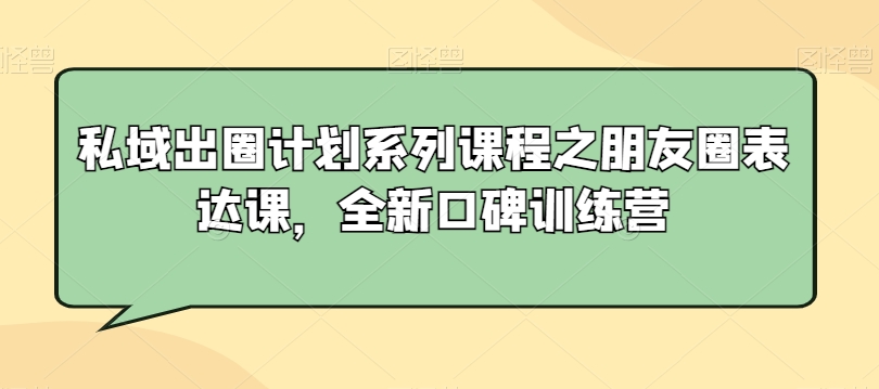私域出圈计划系列课程之朋友圈表达课，全新口碑训练营-大兵轻创资源库