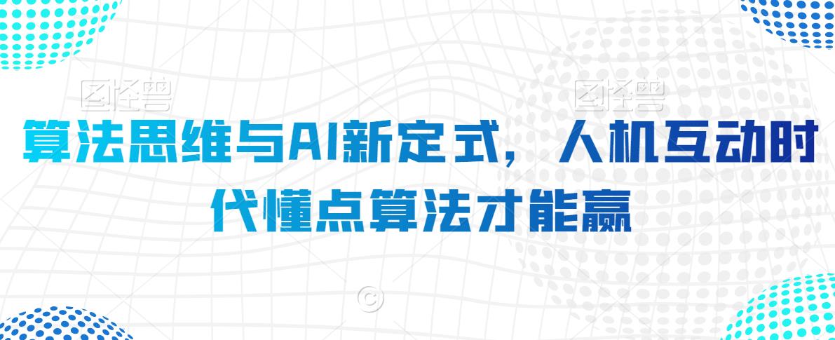 算法思维与AI新定式，人机互动时代懂点算法才能赢-大兵轻创资源库