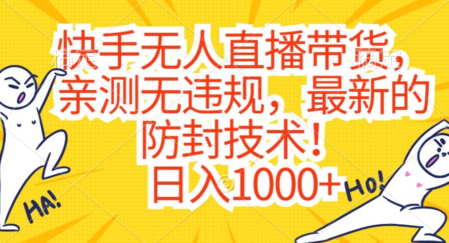 快手无人直播带货，亲测无违规，最新的防封技术！日入1000+【揭秘】-大兵轻创资源库