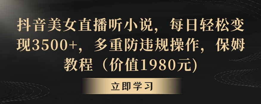 抖音美女直播听小说，每日轻松变现3500+，多重防违规操作，保姆教程（价值1980元)【揭秘】-大兵轻创资源库