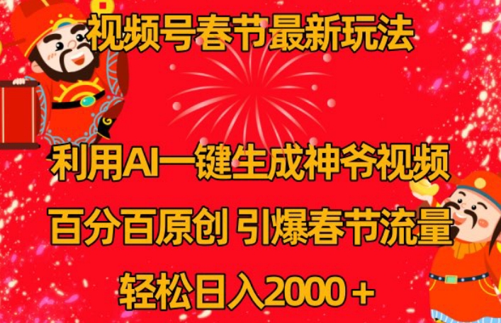 视频号春节最新玩法，利用AI一键生成财神爷视频，百分百原创，引爆春节流量，轻松日入2000＋【揭秘】-大兵轻创资源库