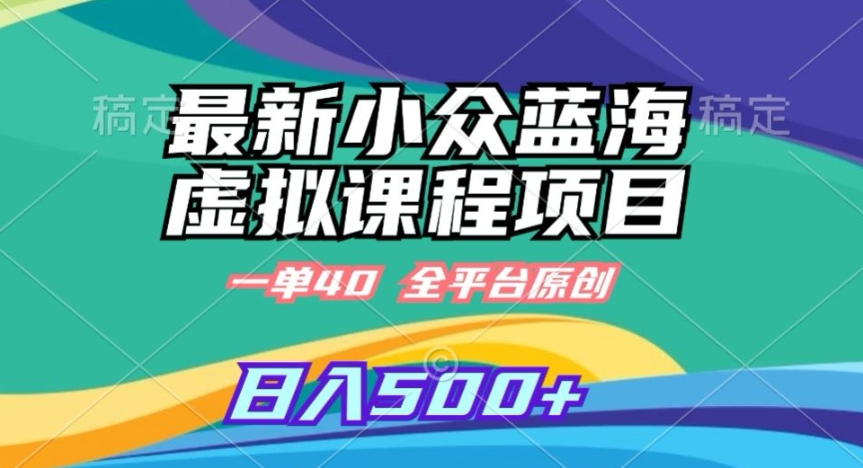 最新小众蓝海虚拟课程，一单40元，全平台纯原创，轻松日入500+【揭秘】-大兵轻创资源库