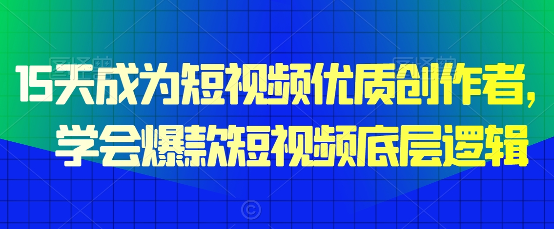 15天成为短视频优质创作者，​学会爆款短视频底层逻辑-大兵轻创资源库