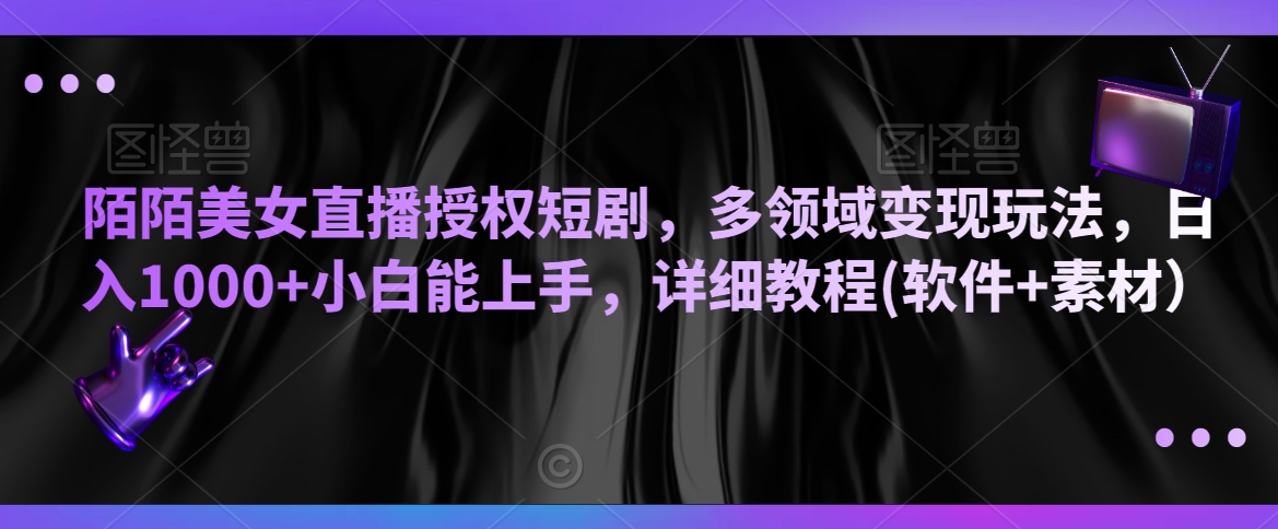 陌陌美女直播授权短剧，多领域变现玩法，日入1000+小白能上手，详细教程(软件+素材）【揭秘】-大兵轻创资源库