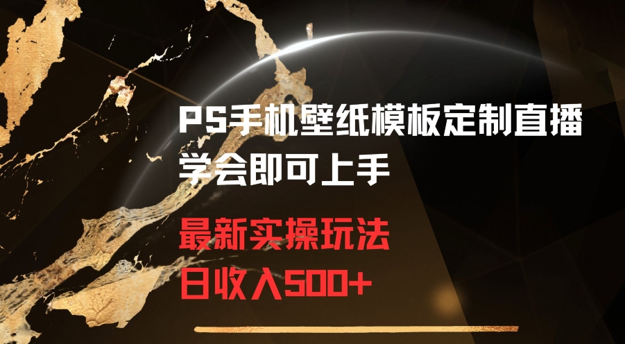 PS手机壁纸模板定制直播最新实操玩法学会即可上手日收入500+【揭秘】-大兵轻创资源库