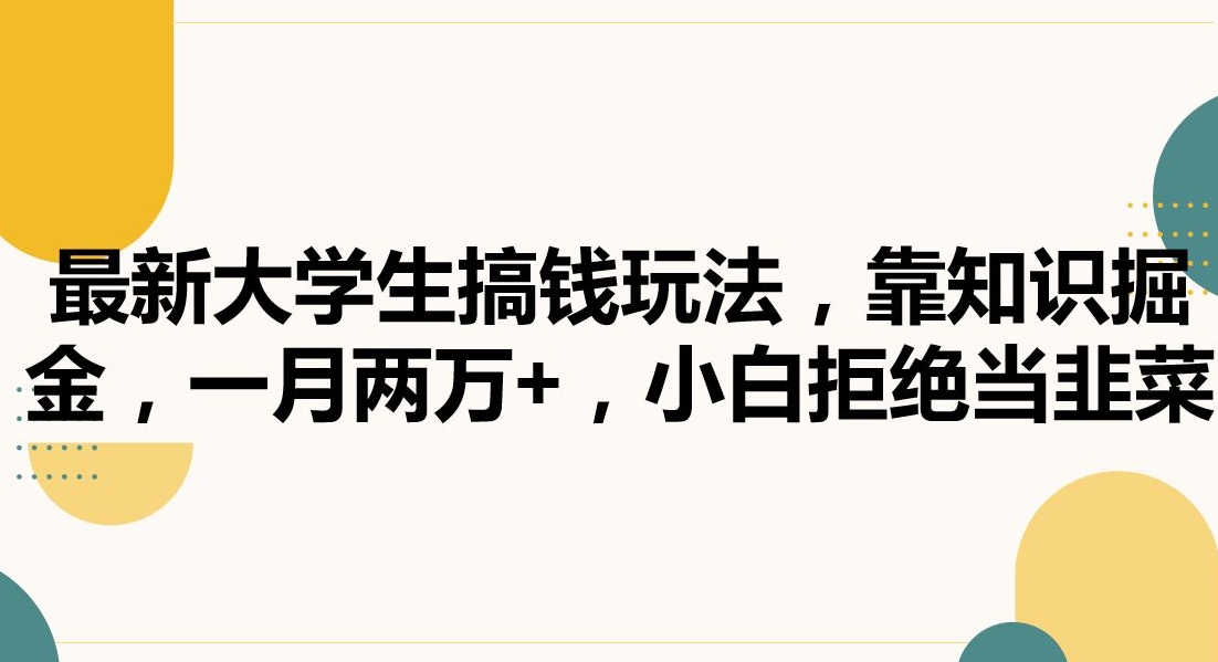 最新大学生搞钱玩法，靠知识掘金，一月两万+，小白拒绝当韭菜【揭秘】-大兵轻创资源库