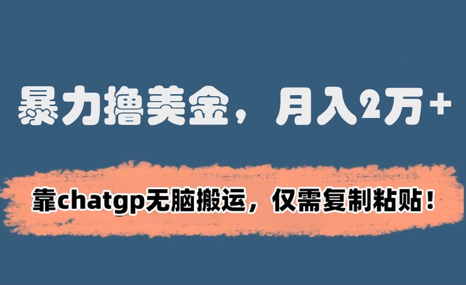 暴力撸美金，月入2万+！靠chatgp无脑搬运，仅需复制粘贴【揭秘】-大兵轻创资源库