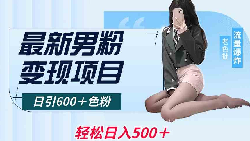 最新男粉变现项目，日引600＋色粉，全平台通用，轻松日入500＋【揭秘】-大兵轻创资源库