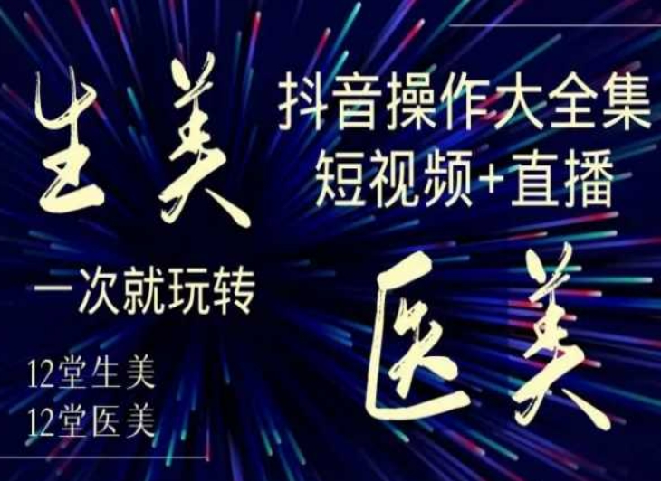 美业全干货·生美·医美抖音操作合集，短视频+直播，一次就玩转-大兵轻创资源库