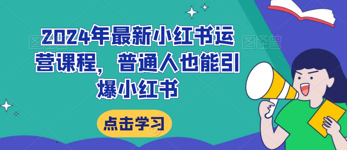 2024年最新小红书运营课程，普通人也能引爆小红书-大兵轻创资源库