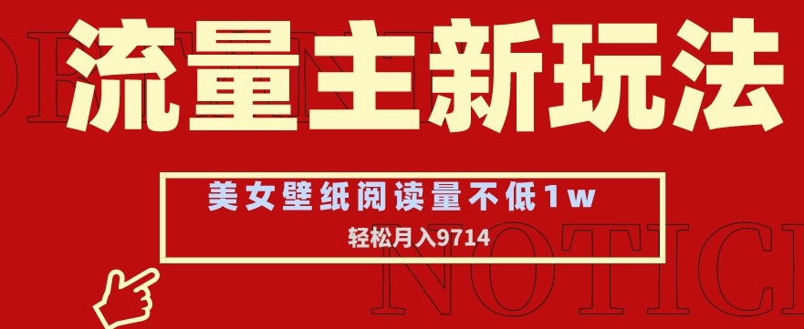 流量主新玩法，美女壁纸和头像，阅读量不低于1w，月入9741【揭秘】-大兵轻创资源库
