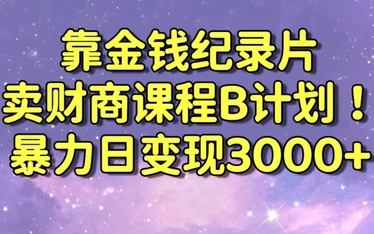 财经纪录片联合财商课程的变现策略，暴力日变现3000+，喂饭级别教学【揭秘】-大兵轻创资源库