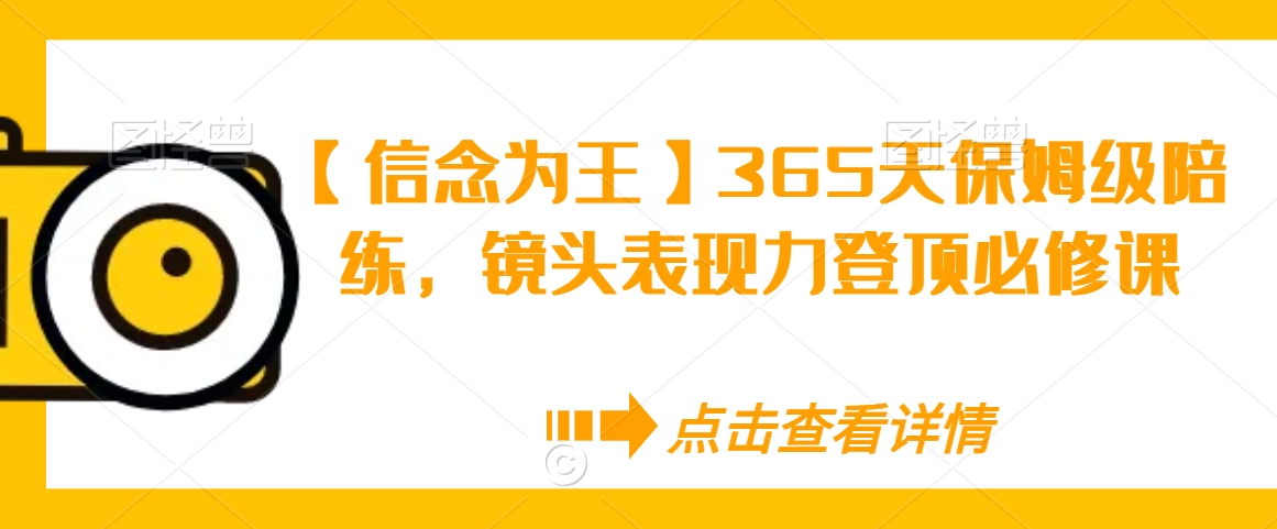 【信念为王】365天保姆级陪练，镜头表现力登顶必修课-大兵轻创资源库