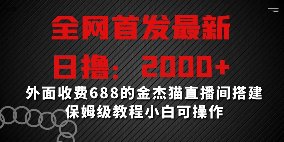 全网首发最新，日撸2000+，外面收费688的金杰猫直播间搭建，保姆级教程小白可操作【揭秘】-大兵轻创资源库