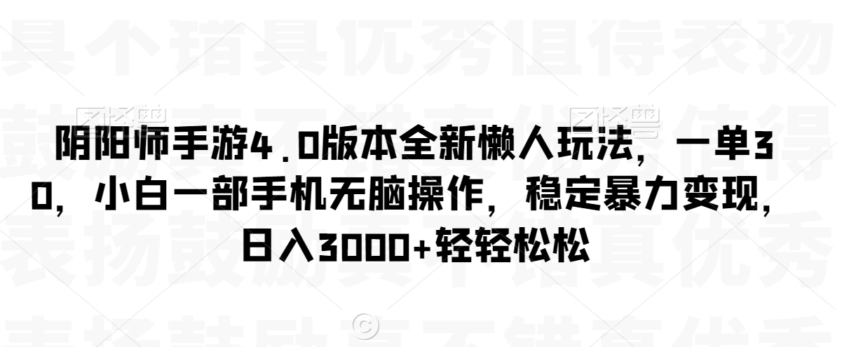 阴阳师手游4.0版本全新懒人玩法，一单30，小白一部手机无脑操作，稳定暴力变现【揭秘】-大兵轻创资源库