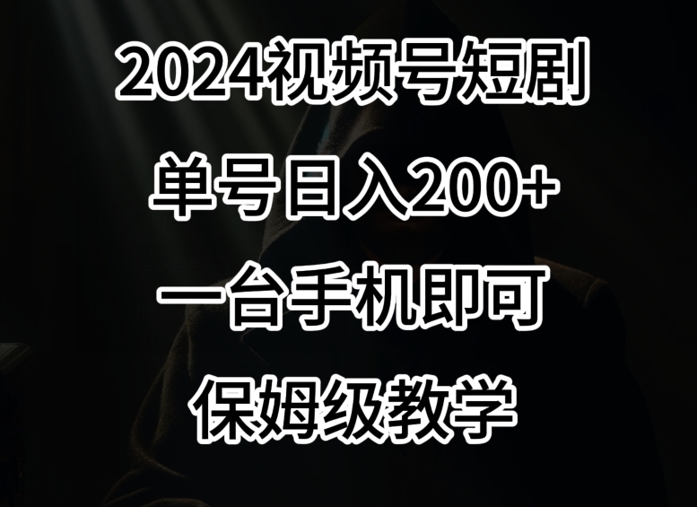 2024风口，视频号短剧，单号日入200+，一台手机即可操作，保姆级教学【揭秘】-大兵轻创资源库