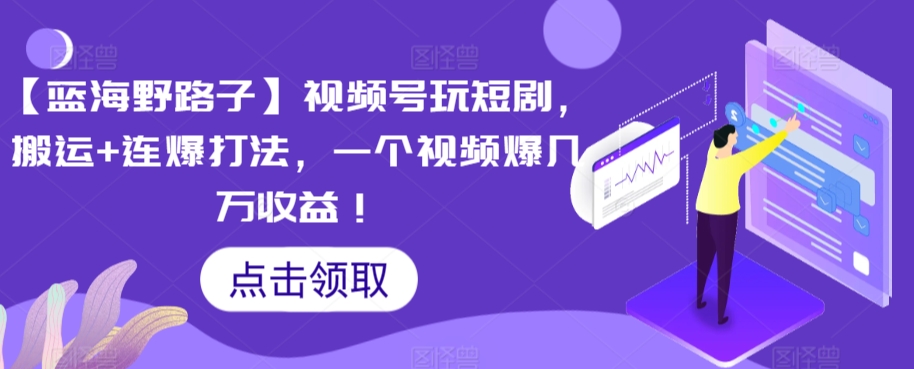 【蓝海野路子】视频号玩短剧，搬运+连爆打法，一个视频爆几万收益【揭秘】-大兵轻创资源库