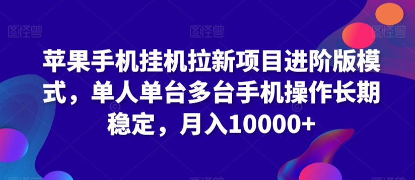 苹果手机挂机拉新项目进阶版模式，单人单台多台手机操作长期稳定，月入10000+【揭秘】-大兵轻创资源库