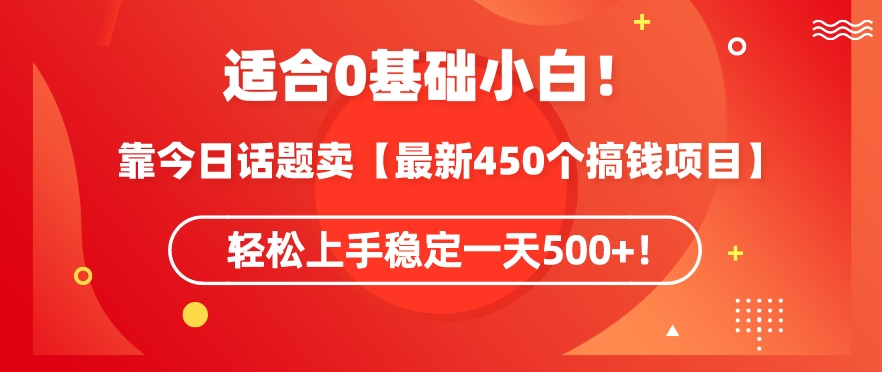 靠今日话题玩法卖【最新450个搞钱玩法合集】，轻松上手稳定一天500+【揭秘】-大兵轻创资源库