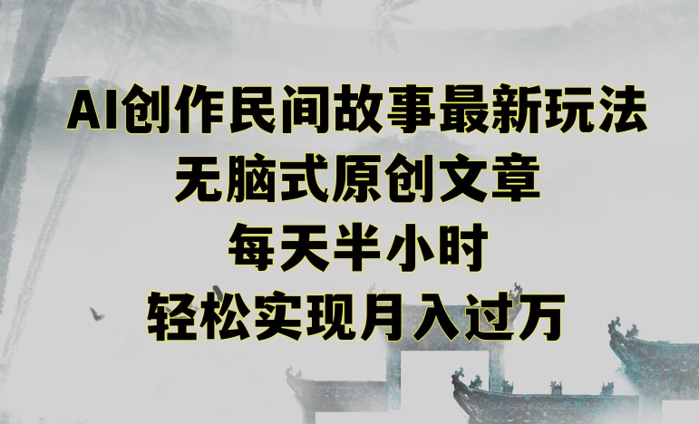 创作民间故事最新玩法，无脑式原创文章，每天半小时，轻松实现月入过万【揭秘】-大兵轻创资源库