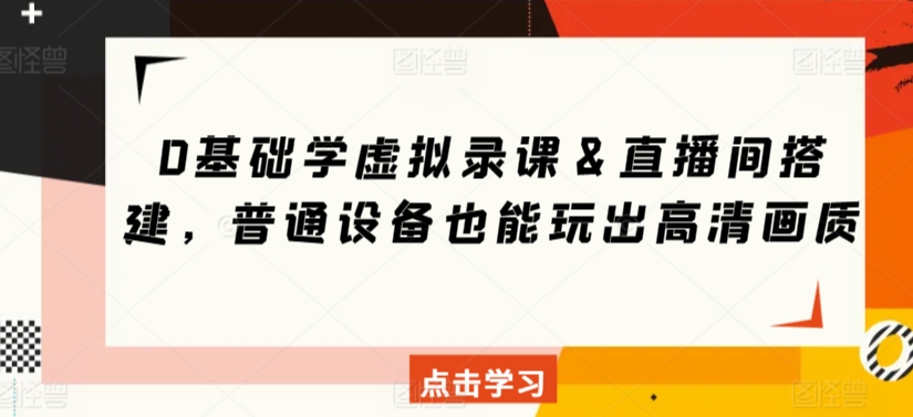 0基础学虚拟录课＆直播间搭建，普通设备也能玩出高清画质-大兵轻创资源库