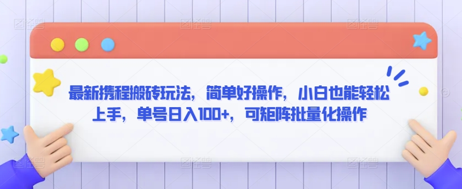 最新携程搬砖玩法，简单好操作，小白也能轻松上手，单号日入100+，可矩阵批量化操作【揭秘】-大兵轻创资源库