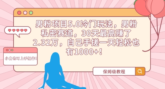 男粉项目5.0冷门玩法，男粉私密赛道，30天最高赚了2.32万，自己手搓一天轻松也有1000+【揭秘】-大兵轻创资源库