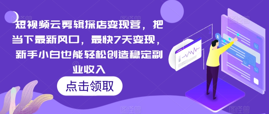 短视频云剪辑探店变现营，把当下最新风口，最快7天变现，新手小白也能轻松创造稳定副业收入-大兵轻创资源库