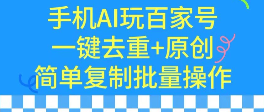 用手机AI玩百家号，一键去重+原创，简单复制批量操作【揭秘】-大兵轻创资源库