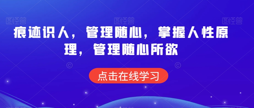 痕迹识人，管理随心，掌握人性原理，管理随心所欲-大兵轻创资源库