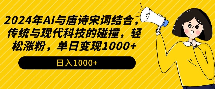 2024年AI与唐诗宋词结合，传统与现代科技的碰撞，轻松涨粉，单日变现1000+【揭秘】-大兵轻创资源库