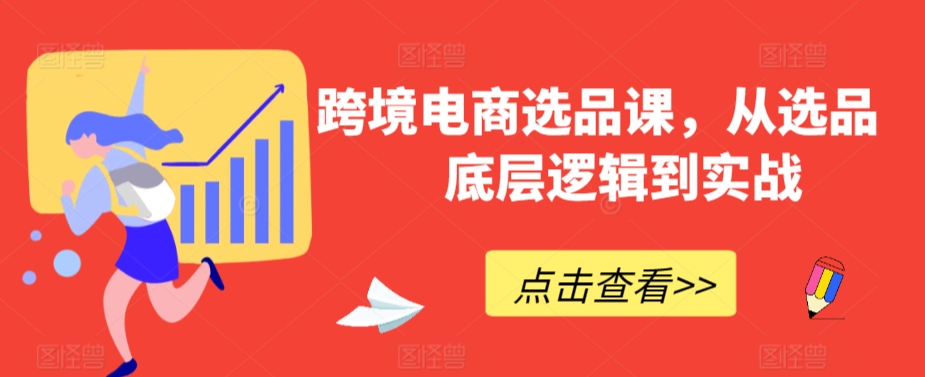 跨境电商选品课，从选品到底层逻辑到实战-大兵轻创资源库
