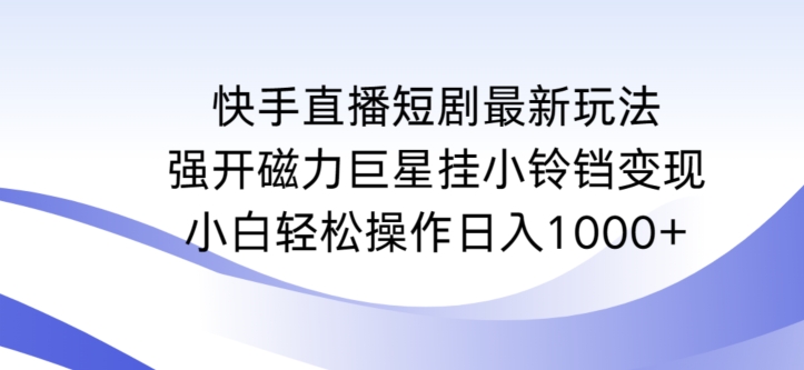 快手直播短剧最新玩法，强开磁力巨星挂小铃铛变现，小白轻松操作日入1000+【揭秘】-大兵轻创资源库