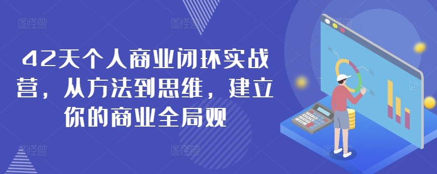 42天个人商业闭环实战营，从方法到思维，建立你的商业全局观-大兵轻创资源库