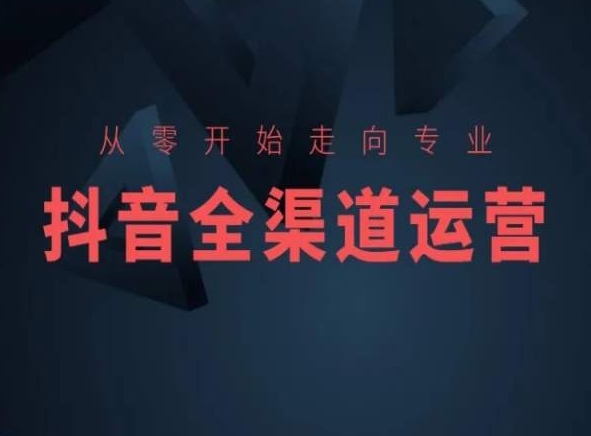 从零开始走向专业，抖音全渠道运营，抖音电商培训-大兵轻创资源库