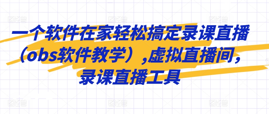 一个软件在家轻松搞定录课直播（obs软件教学）,虚拟直播间，录课直播工具-大兵轻创资源库