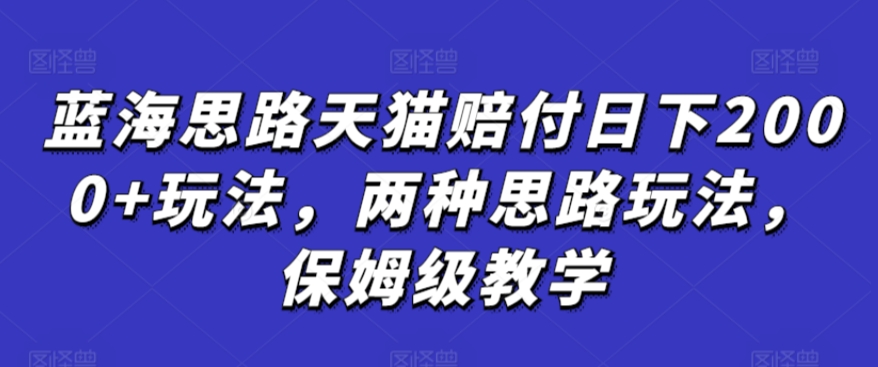 蓝海思路天猫赔付日下2000+玩法，两种思路玩法，保姆级教学【仅揭秘】-大兵轻创资源库