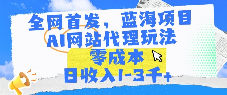 全网首发，蓝海项目，AI网站代理玩法，零成本日收入1-3千+【揭秘】-大兵轻创资源库